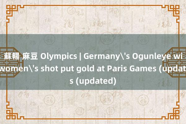 蘇暢 麻豆 Olympics | Germany's Ogunleye wins women's shot put gold at Paris Games (updated)