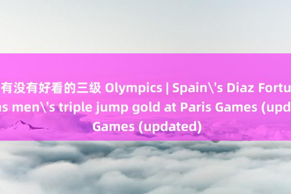 有没有好看的三级 Olympics | Spain's Diaz Fortun wins men's triple jump gold at Paris Games (updated)