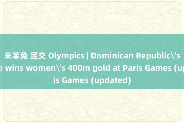 米菲兔 足交 Olympics | Dominican Republic's Paulino wins women's 400m gold at Paris Games (updated)