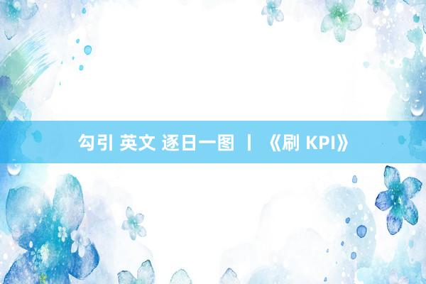 勾引 英文 逐日一图 丨 《刷 KPI》