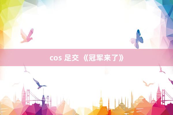 cos 足交 《冠军来了》