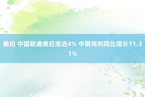 偷拍 中国联通绩后涨近4% 中期纯利同比增长11.31%