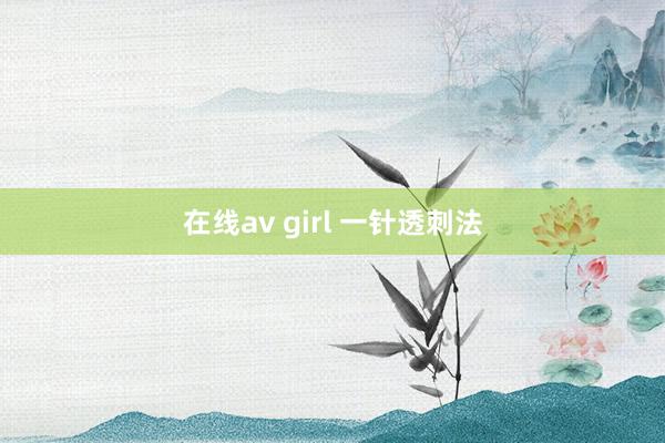 在线av girl 一针透刺法