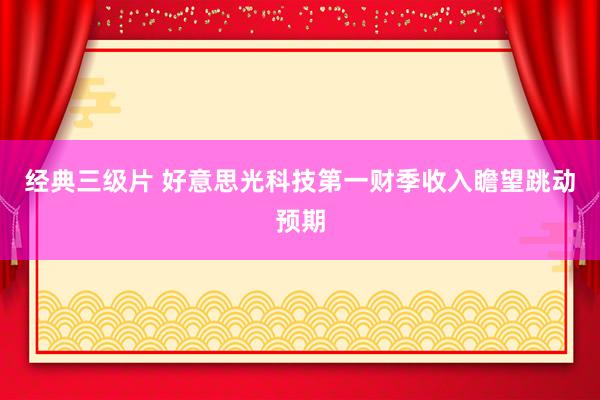 经典三级片 好意思光科技第一财季收入瞻望跳动预期