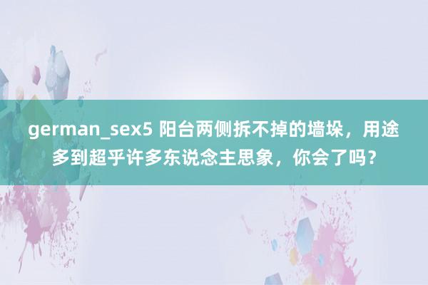 german_sex5 阳台两侧拆不掉的墙垛，用途多到超乎许多东说念主思象，你会了吗？