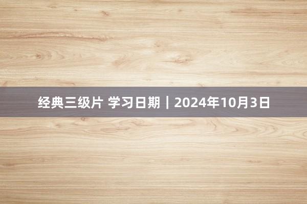 经典三级片 学习日期｜2024年10月3日