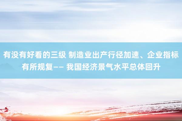 有没有好看的三级 制造业出产行径加速、企业指标有所规复—— 我国经济景气水平总体回升