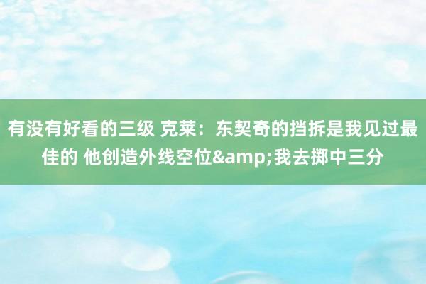 有没有好看的三级 克莱：东契奇的挡拆是我见过最佳的 他创造外线空位&我去掷中三分