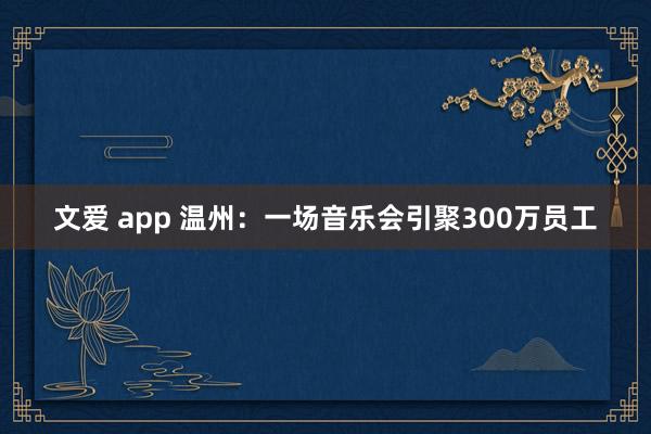 文爱 app 温州：一场音乐会引聚300万员工