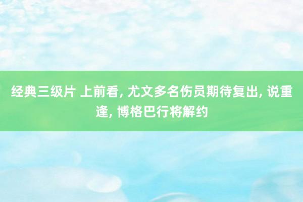 经典三级片 上前看, 尤文多名伤员期待复出, 说重逢, 博格巴行将解约