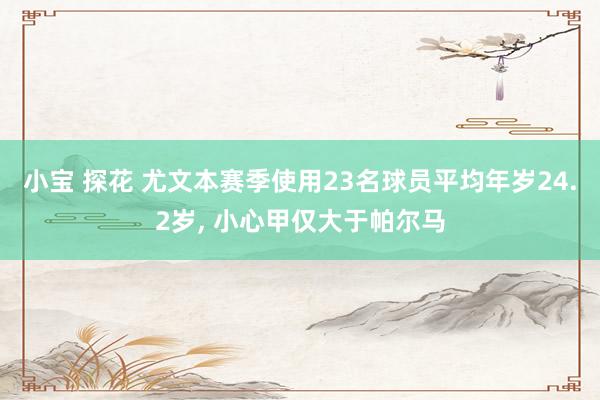 小宝 探花 尤文本赛季使用23名球员平均年岁24.2岁, 小心甲仅大于帕尔马