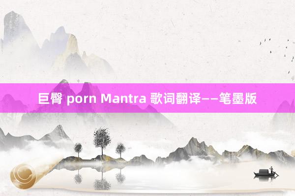 巨臀 porn Mantra 歌词翻译——笔墨版