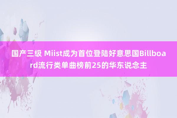 国产三级 Miist成为首位登陆好意思国Billboard流行类单曲榜前25的华东说念主