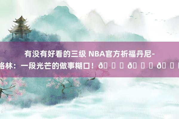 有没有好看的三级 NBA官方祈福丹尼-格林：一段光芒的做事糊口！🏆🏆🏆