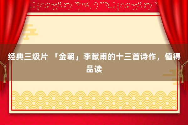 经典三级片 「金朝」李献甫的十三首诗作，值得品读