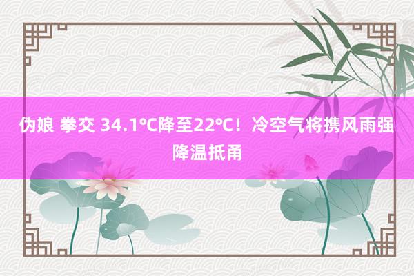 伪娘 拳交 34.1℃降至22℃！冷空气将携风雨强降温抵甬