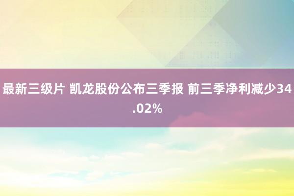 最新三级片 凯龙股份公布三季报 前三季净利减少34.02%