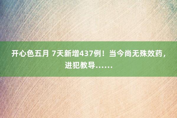 开心色五月 7天新增437例！当今尚无殊效药，进犯教导……