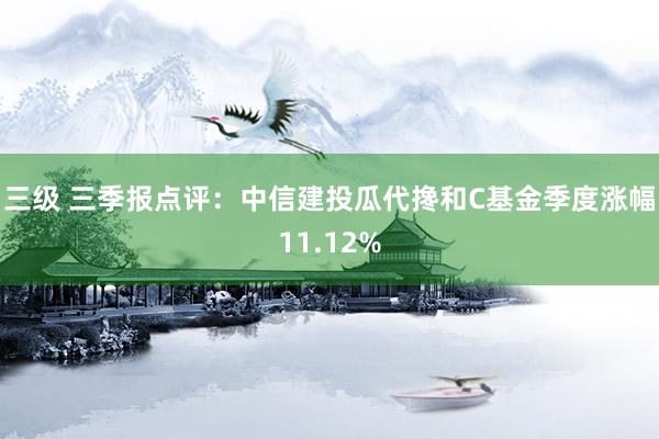 三级 三季报点评：中信建投瓜代搀和C基金季度涨幅11.12%