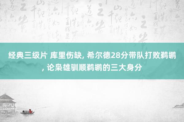 经典三级片 库里伤缺， 希尔德28分带队打败鹈鹕， 论枭雄驯顺鹈鹕的三大身分