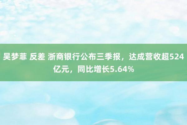 吴梦菲 反差 浙商银行公布三季报，达成营收超524亿元，同比增长5.64%