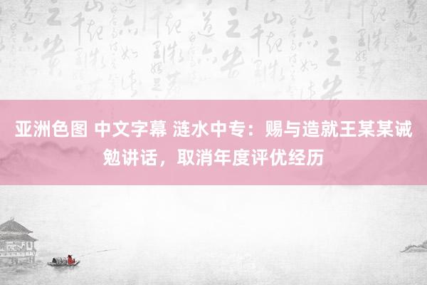 亚洲色图 中文字幕 涟水中专：赐与造就王某某诫勉讲话，取消年度评优经历