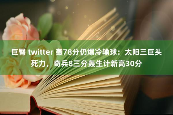 巨臀 twitter 轰78分仍爆冷输球：太阳三巨头死力，奇兵8三分轰生计新高30分