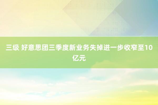 三级 好意思团三季度新业务失掉进一步收窄至10亿元