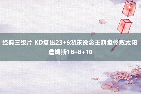 经典三级片 KD复出23+6湖东说念主崩盘惨败太阳 詹姆斯18+8+10