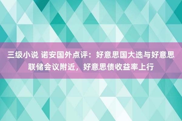 三级小说 诺安国外点评：好意思国大选与好意思联储会议附近，好意思债收益率上行