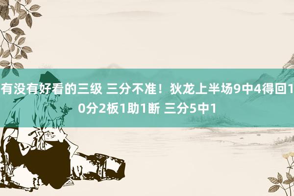 有没有好看的三级 三分不准！狄龙上半场9中4得回10分2板1助1断 三分5中1