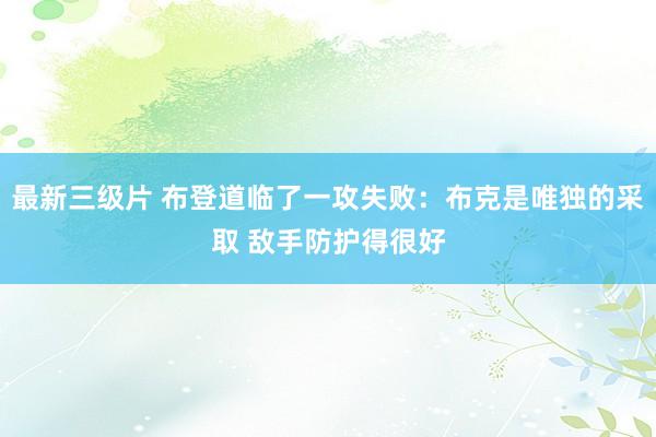 最新三级片 布登道临了一攻失败：布克是唯独的采取 敌手防护得很好