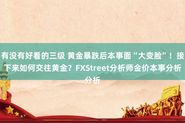 有没有好看的三级 黄金暴跌后本事面“大变脸”！接下来如何交往黄金？FXStreet分析师金价本事分析