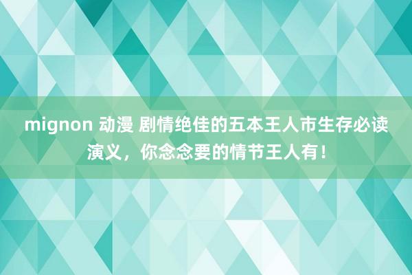 mignon 动漫 剧情绝佳的五本王人市生存必读演义，你念念要的情节王人有！