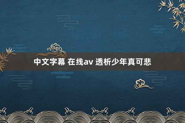 中文字幕 在线av 透析少年真可悲