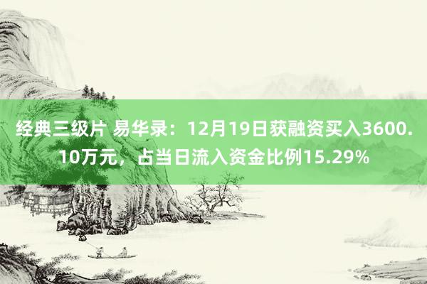 经典三级片 易华录：12月19日获融资买入3600.10万元，占当日流入资金比例15.29%