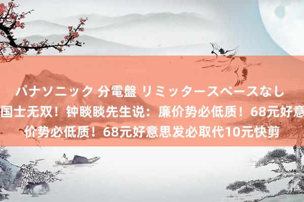 パナソニック 分電盤 リミッタースペースなし 露出・半埋込両用形 国士无双！钟睒睒先生说：廉价势必低质！68元好意思发必取代10元快剪