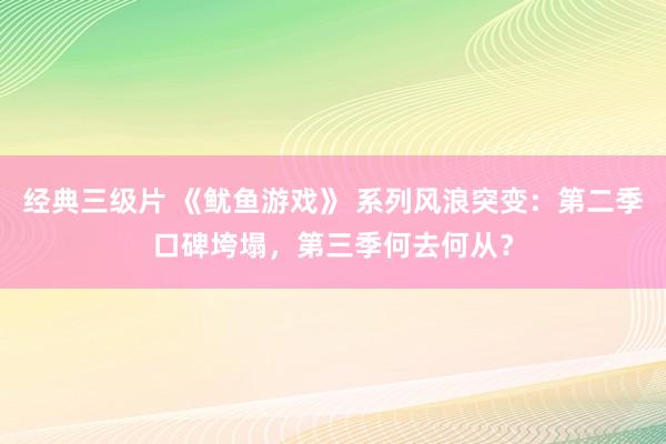 经典三级片 《鱿鱼游戏》 系列风浪突变：第二季口碑垮塌，第三季何去何从？