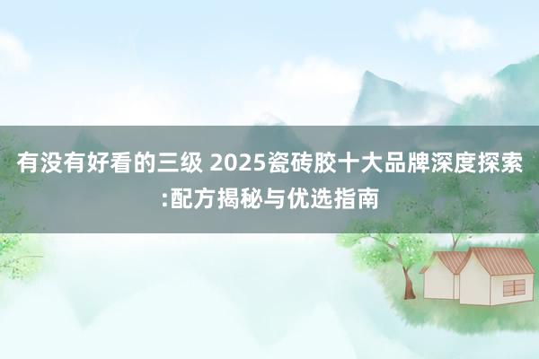 有没有好看的三级 2025瓷砖胶十大品牌深度探索:配方揭秘与优选指南